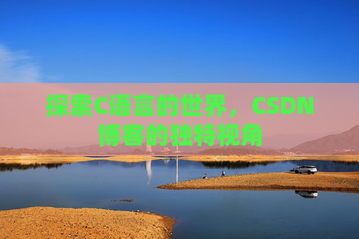 探索C语言的世界，CSDN博客的独特视角